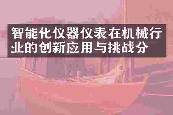 智能化仪器仪表在机械行业的创新应用与挑战分析