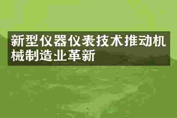 新型仪器仪表技术推动机械制造业革新