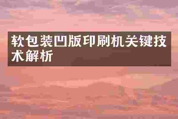 软包装凹版印刷机关键技术解析