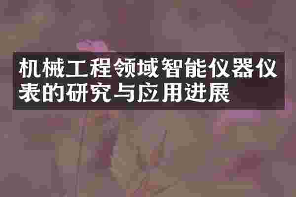 机械工程领域智能仪器仪表的研究与应用进展