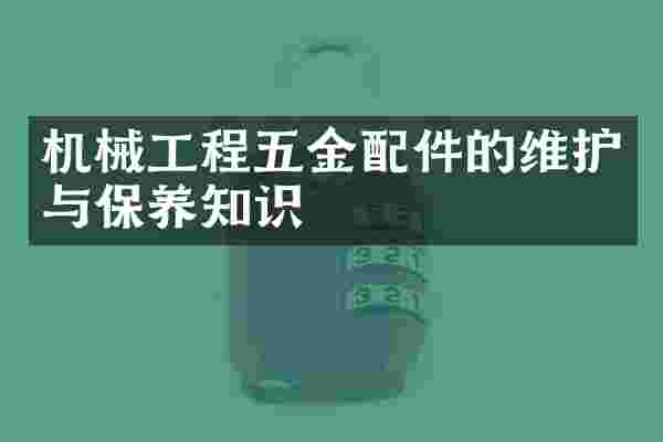 机械工程五金配件的维护与保养知识