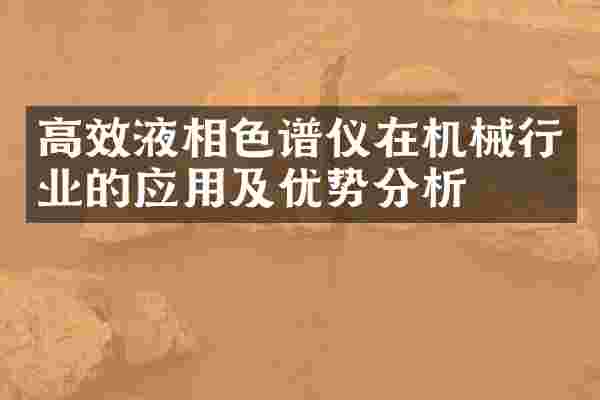 高效液相色谱仪在机械行业的应用及优势分析