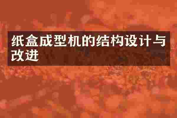 纸盒成型机的结构设计与改进