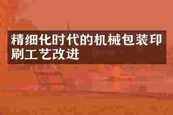 精细化时代的机械包装印刷工艺改进