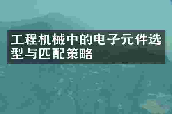 工程机械中的电子元件选型与匹配策略