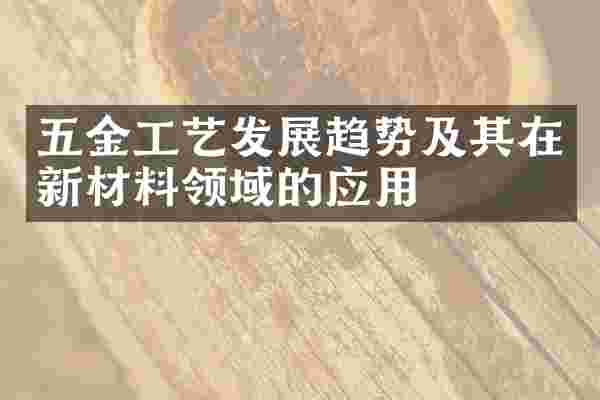 五金工艺发展趋势及其在新材料领域的应用