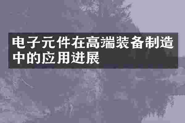 电子元件在高端装备制造中的应用进展