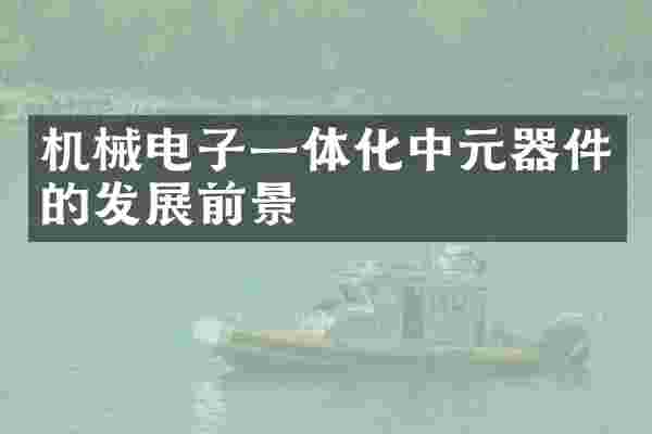 机械电子一体化中元器件的发展前景