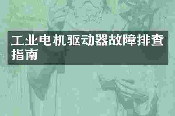 工业电机驱动器故障排查指南