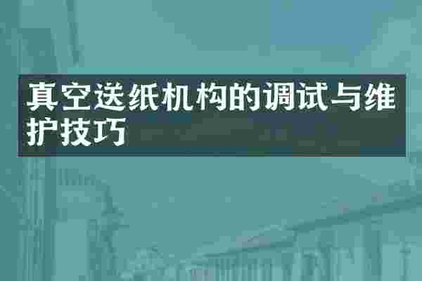 真空送纸机构的调试与维护技巧