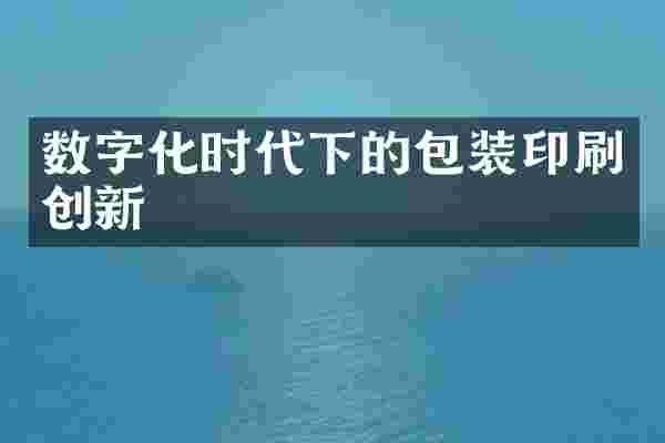 数字化时代下的包装印刷创新
