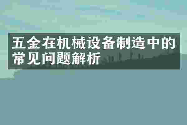 五金在机械设备制造中的常见问题解析