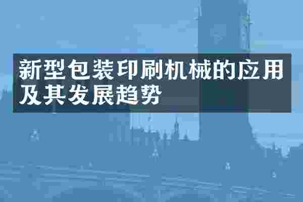 新型包装印刷机械的应用及其发展趋势
