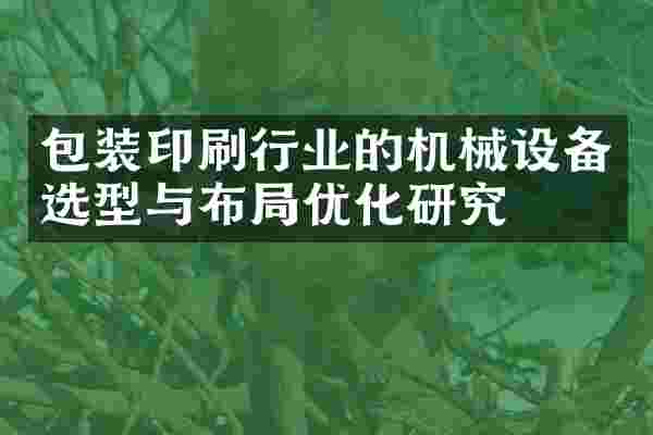 包装印刷行业的机械设备选型与布局优化研究