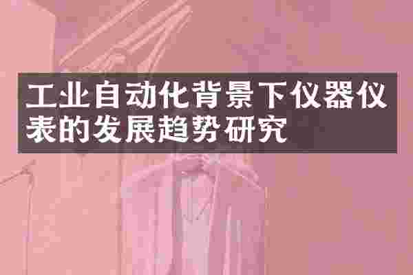 工业自动化背景下仪器仪表的发展趋势研究