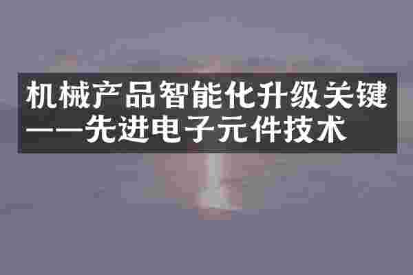 机械产品智能化升级关键&mdash;&mdash;先进电子元件技术