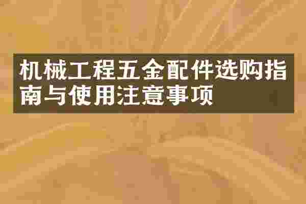 机械工程五金配件选购指南与使用注意事项