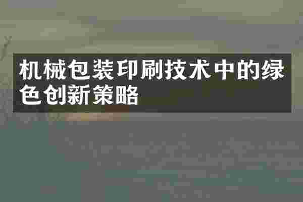 机械包装印刷技术中的绿色创新策略
