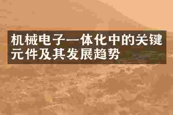 机械电子一体化中的关键元件及其发展趋势