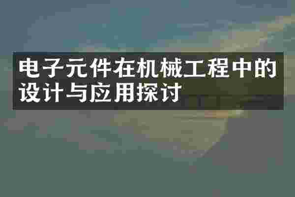 电子元件在机械工程中的设计与应用探讨