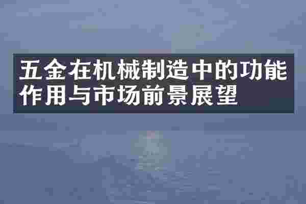 五金在机械制造中的功能作用与市场前景展望