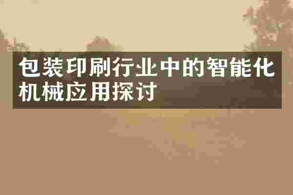 包装印刷行业中的智能化机械应用探讨