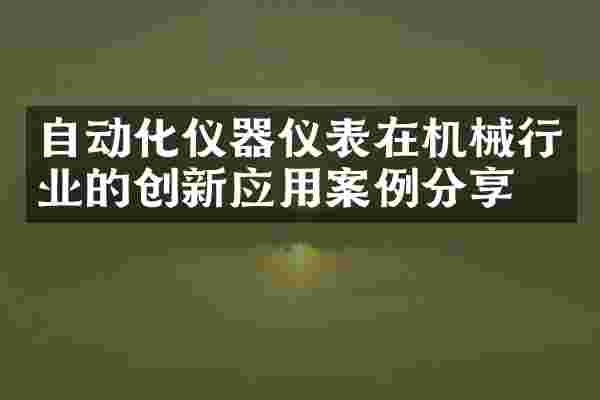 自动化仪器仪表在机械行业的创新应用案例分享