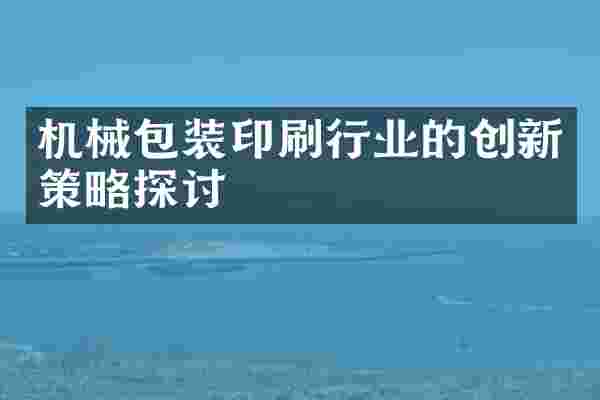 机械包装印刷行业的创新策略探讨