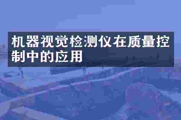 机器视觉检测仪在质量控制中的应用
