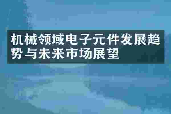 机械领域电子元件发展趋势与未来市场展望