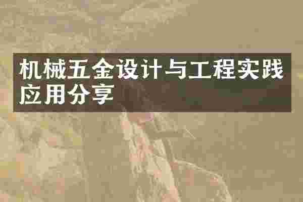 机械五金设计与工程实践应用分享