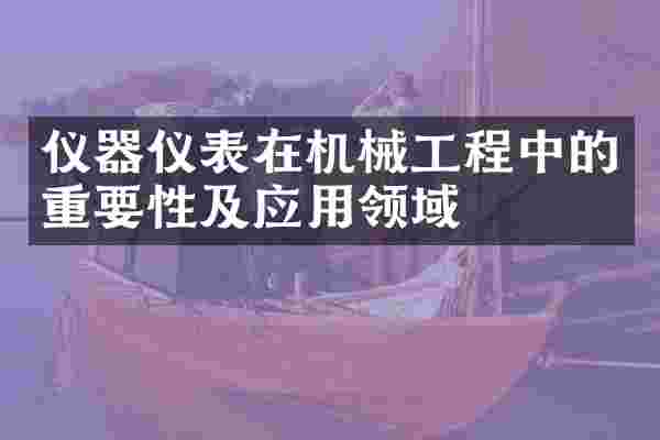 仪器仪表在机械工程中的重要性及应用领域