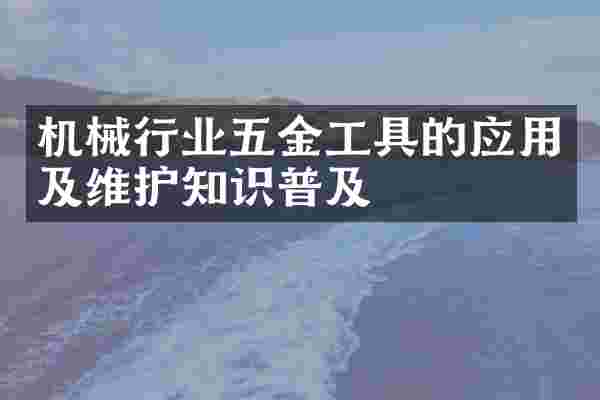 机械行业五金工具的应用及维护知识普及