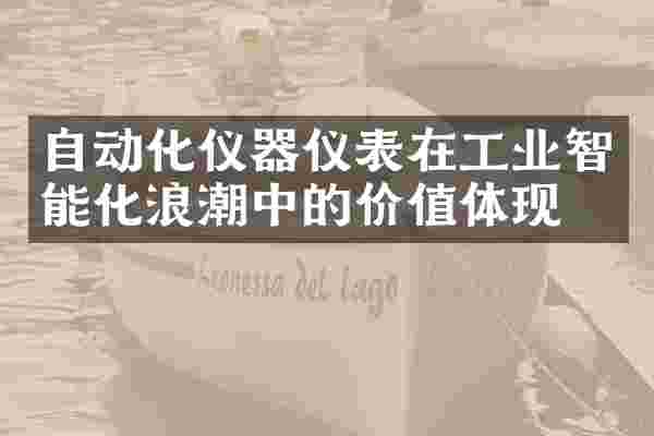 自动化仪器仪表在工业智能化浪潮中的价值体现