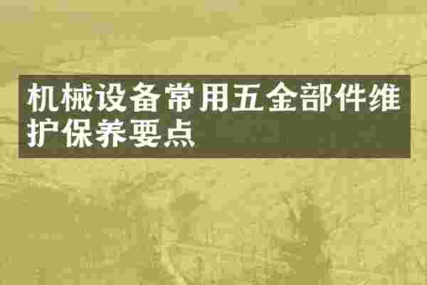 机械设备常用五金部件维护保养要点