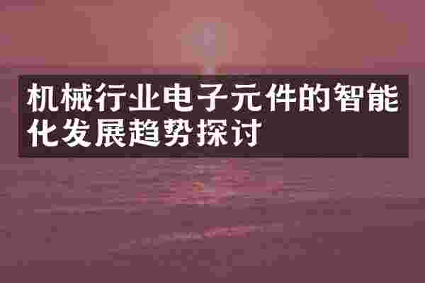 机械行业电子元件的智能化发展趋势探讨