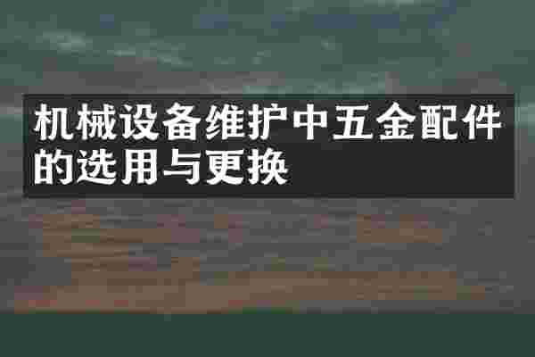 机械设备维护中五金配件的选用与更换