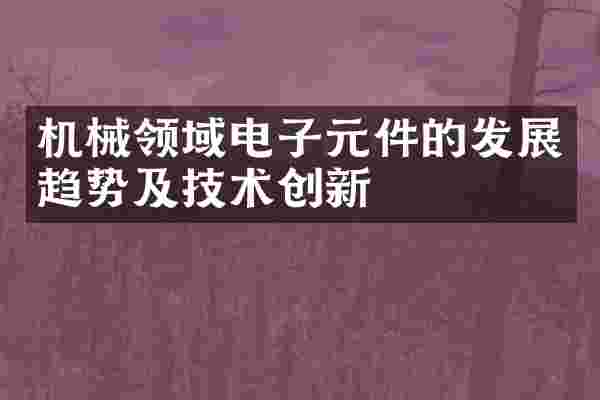 机械领域电子元件的发展趋势及技术创新