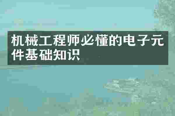 机械工程师必懂的电子元件基础知识