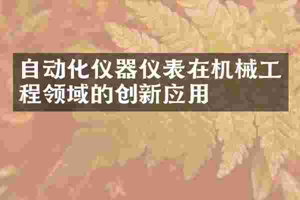 自动化仪器仪表在机械工程领域的创新应用