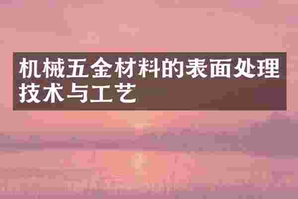 机械五金材料的表面处理技术与工艺