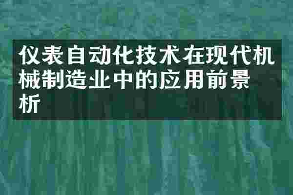 仪表自动化技术在现代机械制造业中的应用前景分析