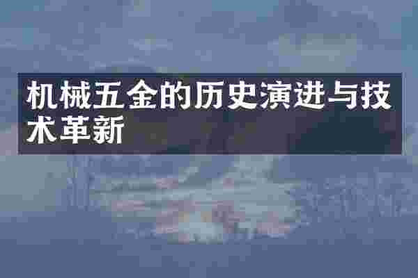 机械五金的历史演进与技术革新
