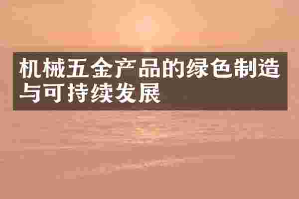 机械五金产品的绿色制造与可持续发展