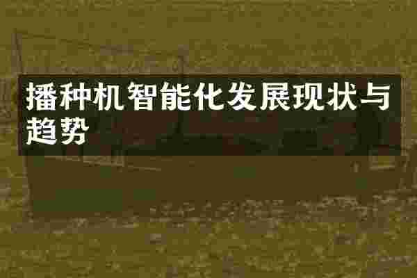 播种机智能化发展现状与趋势