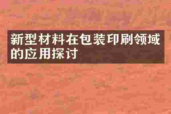 新型材料在包装印刷领域的应用探讨