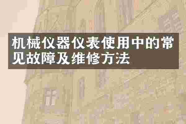 机械仪器仪表使用中的常见故障及维修方法