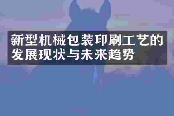 新型机械包装印刷工艺的发展现状与未来趋势